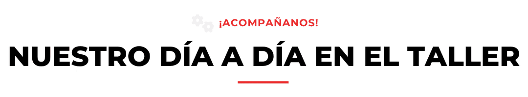 Acompáñanos Nuestro día a día en el taller