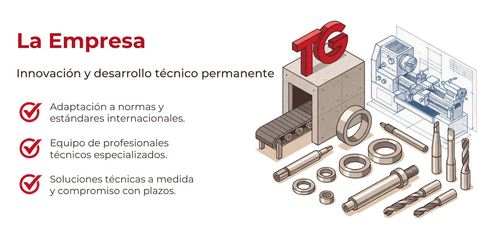 LA EMPRESA Innovación y desarrollo técnico permanente Adaptación a normas y estándares internacionales. Equipo de profesionales técnicos especializados. Soluciones técnicas a medida y compromiso con plazos.